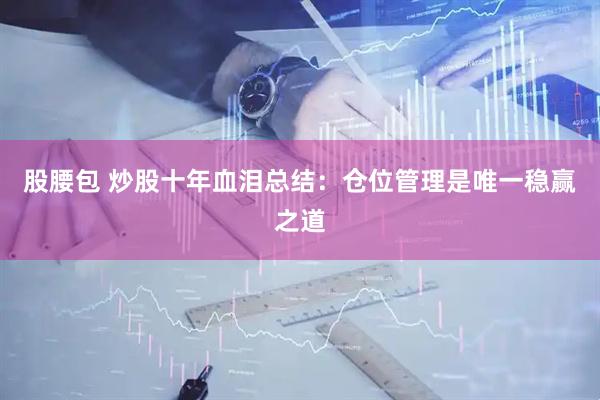 股腰包 炒股十年血泪总结：仓位管理是唯一稳赢之道