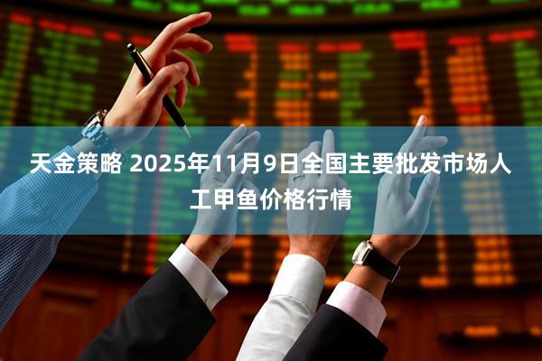 天金策略 2025年11月9日全国主要批发市场人工甲鱼价格行情