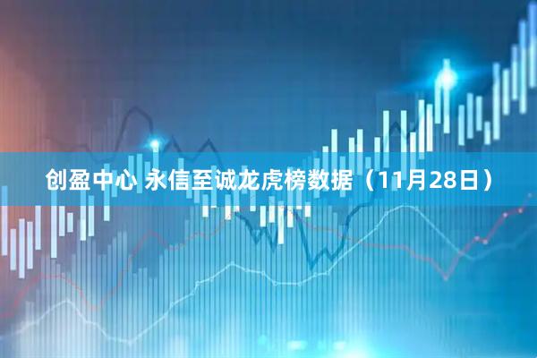 创盈中心 永信至诚龙虎榜数据（11月28日）