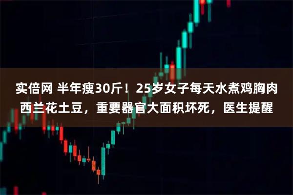实倍网 半年瘦30斤！25岁女子每天水煮鸡胸肉西兰花土豆，重要器官大面积坏死，医生提醒