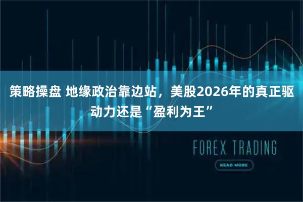 策略操盘 地缘政治靠边站，美股2026年的真正驱动力还是“盈利为王”