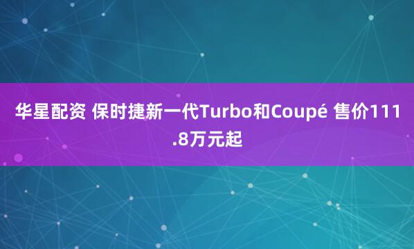 华星配资 保时捷新一代Turbo和Coupé 售价111.8万元起